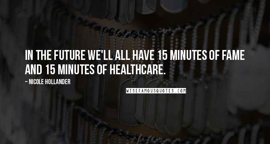 Nicole Hollander Quotes: In the future we'll all have 15 minutes of fame and 15 minutes of healthcare.