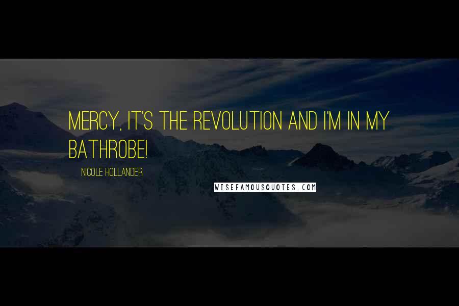 Nicole Hollander Quotes: Mercy, it's the revolution and I'm in my bathrobe!