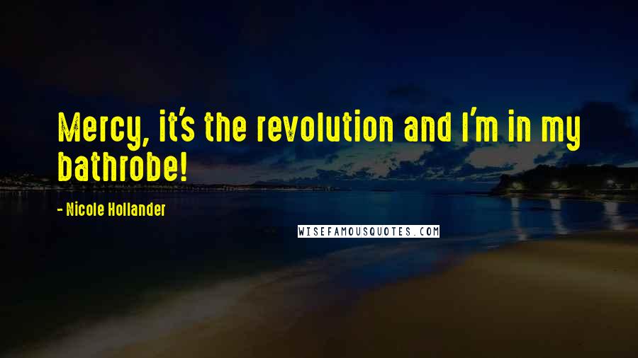 Nicole Hollander Quotes: Mercy, it's the revolution and I'm in my bathrobe!