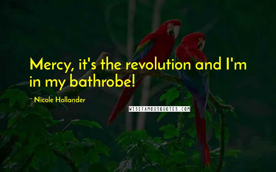 Nicole Hollander Quotes: Mercy, it's the revolution and I'm in my bathrobe!