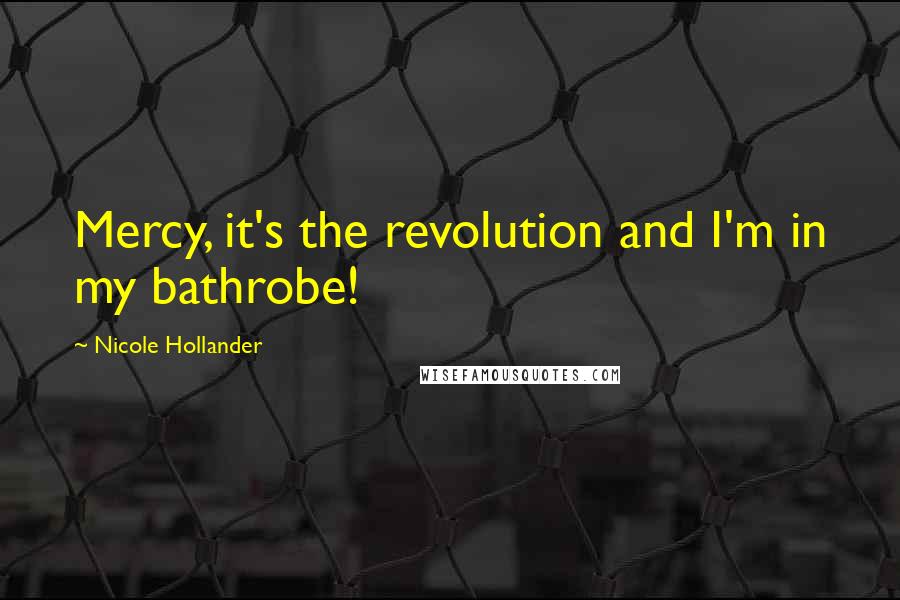 Nicole Hollander Quotes: Mercy, it's the revolution and I'm in my bathrobe!