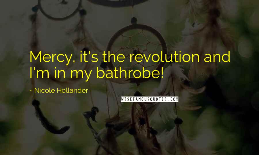 Nicole Hollander Quotes: Mercy, it's the revolution and I'm in my bathrobe!