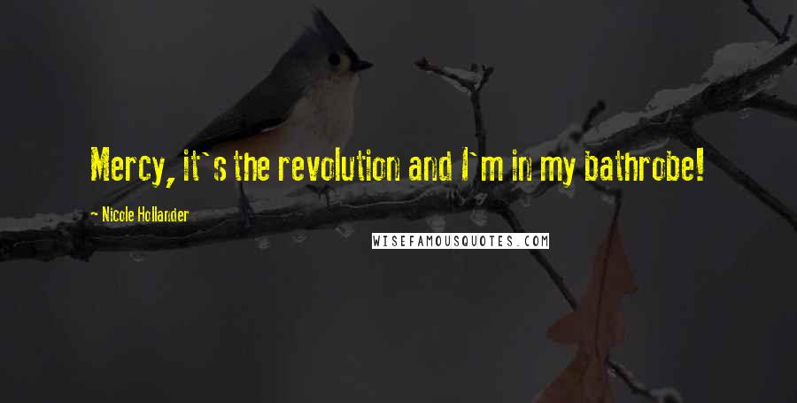 Nicole Hollander Quotes: Mercy, it's the revolution and I'm in my bathrobe!