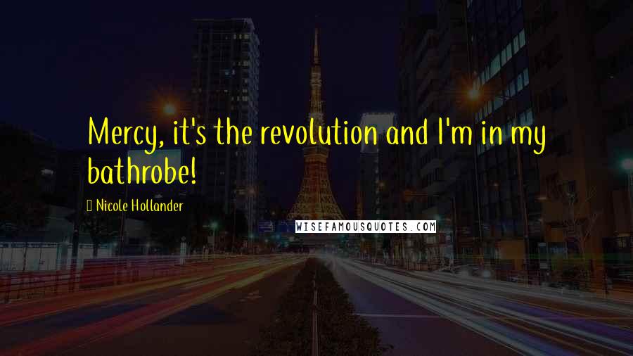 Nicole Hollander Quotes: Mercy, it's the revolution and I'm in my bathrobe!