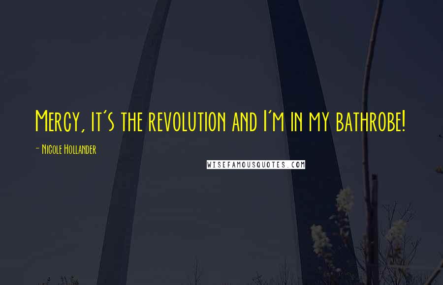 Nicole Hollander Quotes: Mercy, it's the revolution and I'm in my bathrobe!