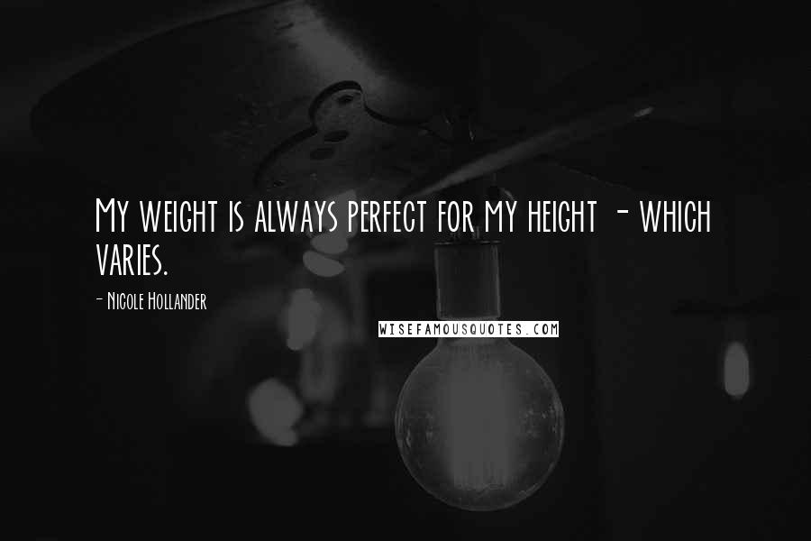 Nicole Hollander Quotes: My weight is always perfect for my height - which varies.