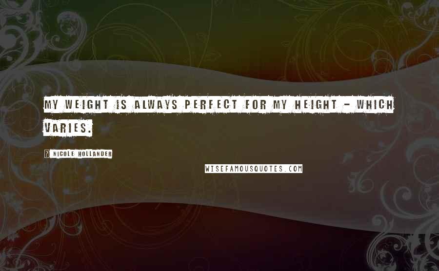 Nicole Hollander Quotes: My weight is always perfect for my height - which varies.