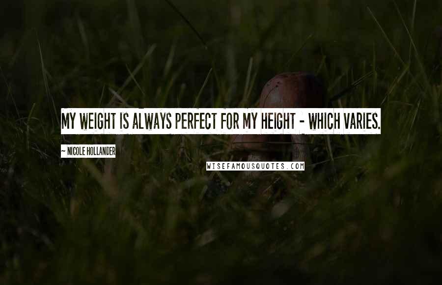 Nicole Hollander Quotes: My weight is always perfect for my height - which varies.