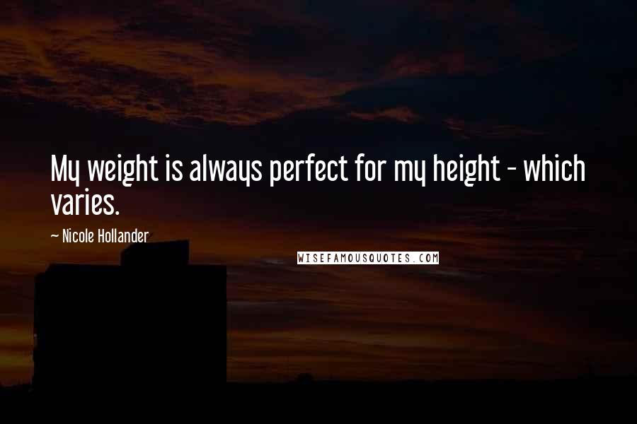 Nicole Hollander Quotes: My weight is always perfect for my height - which varies.