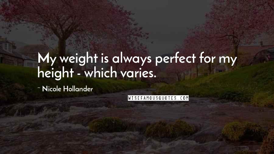 Nicole Hollander Quotes: My weight is always perfect for my height - which varies.