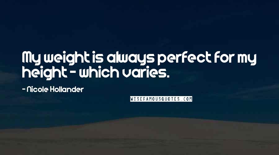 Nicole Hollander Quotes: My weight is always perfect for my height - which varies.