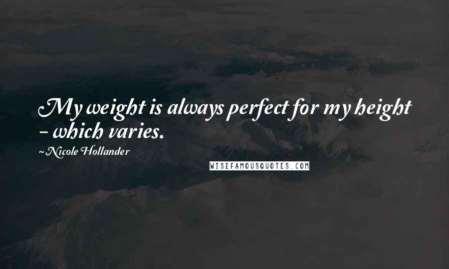 Nicole Hollander Quotes: My weight is always perfect for my height - which varies.