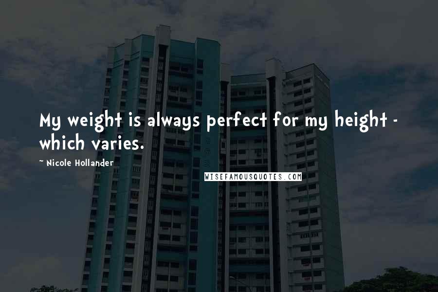 Nicole Hollander Quotes: My weight is always perfect for my height - which varies.