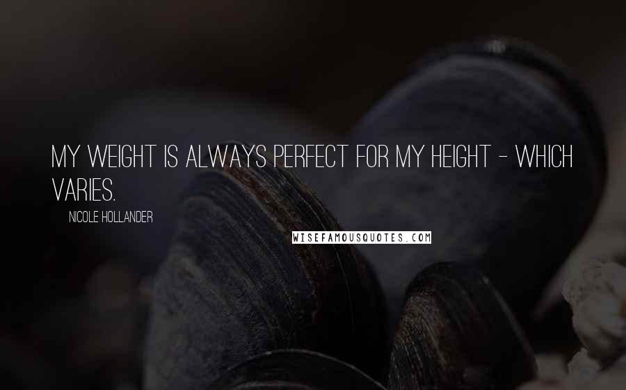 Nicole Hollander Quotes: My weight is always perfect for my height - which varies.