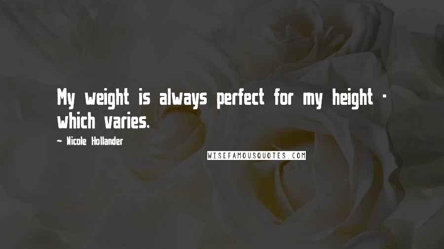 Nicole Hollander Quotes: My weight is always perfect for my height - which varies.
