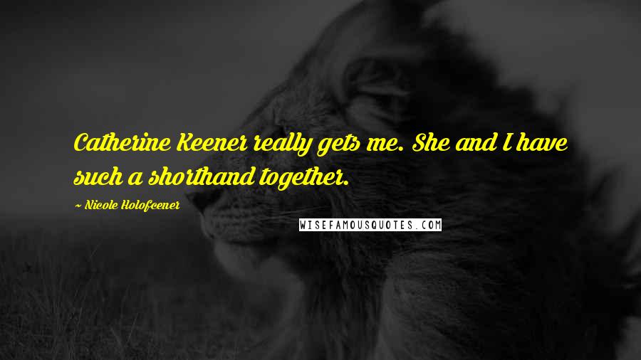 Nicole Holofcener Quotes: Catherine Keener really gets me. She and I have such a shorthand together.