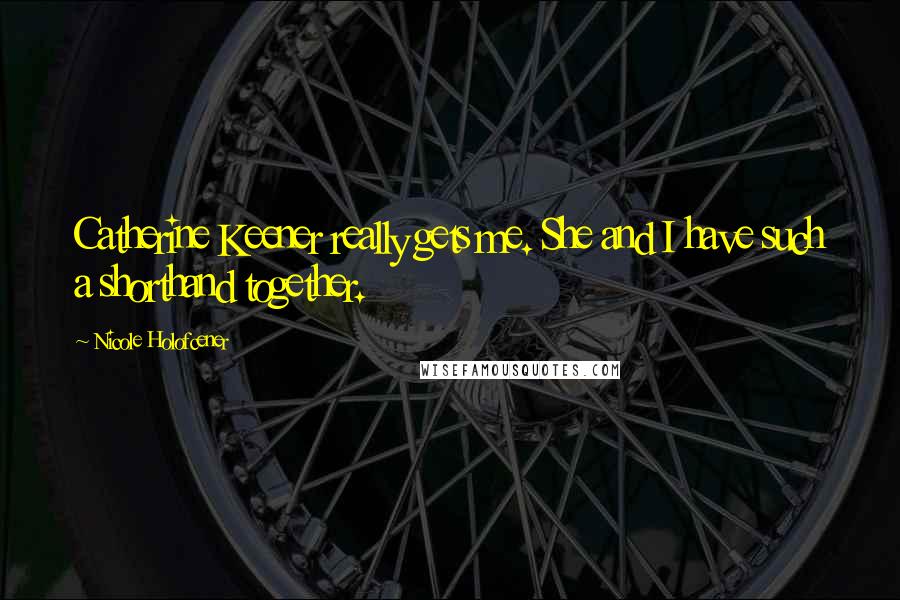 Nicole Holofcener Quotes: Catherine Keener really gets me. She and I have such a shorthand together.