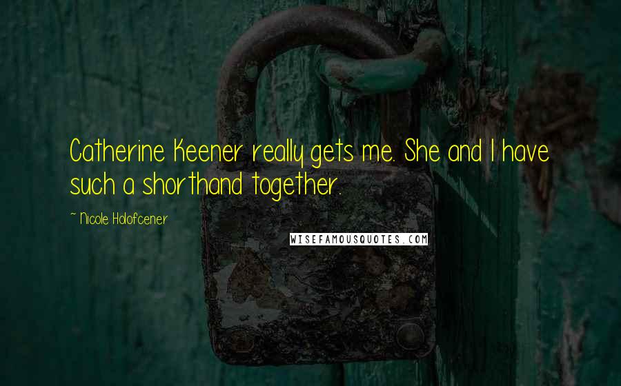 Nicole Holofcener Quotes: Catherine Keener really gets me. She and I have such a shorthand together.