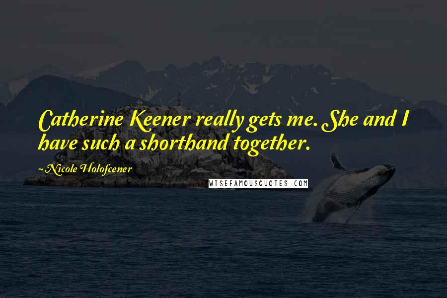 Nicole Holofcener Quotes: Catherine Keener really gets me. She and I have such a shorthand together.