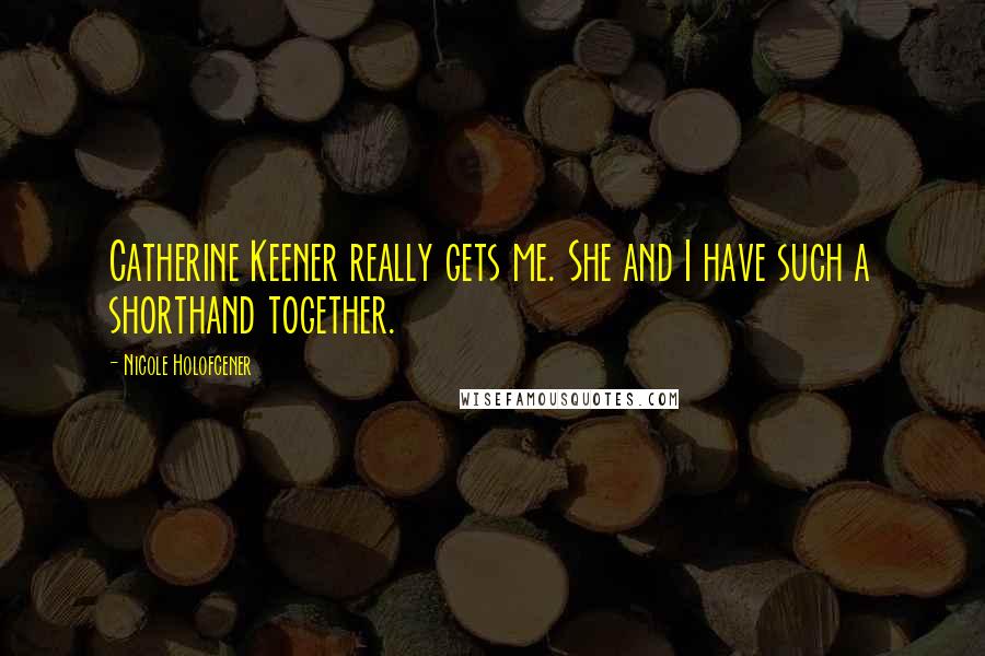 Nicole Holofcener Quotes: Catherine Keener really gets me. She and I have such a shorthand together.