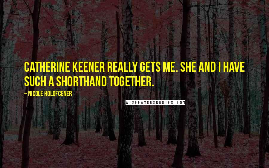 Nicole Holofcener Quotes: Catherine Keener really gets me. She and I have such a shorthand together.