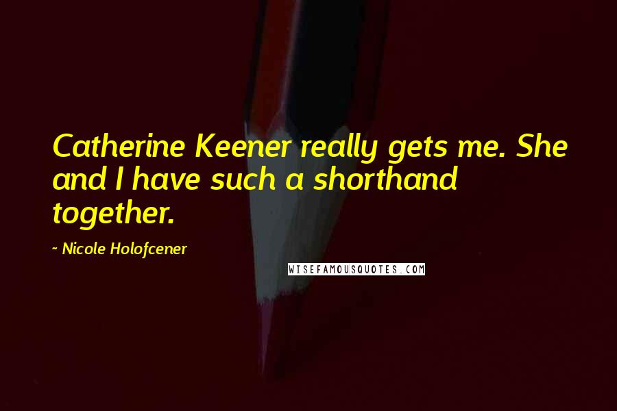 Nicole Holofcener Quotes: Catherine Keener really gets me. She and I have such a shorthand together.