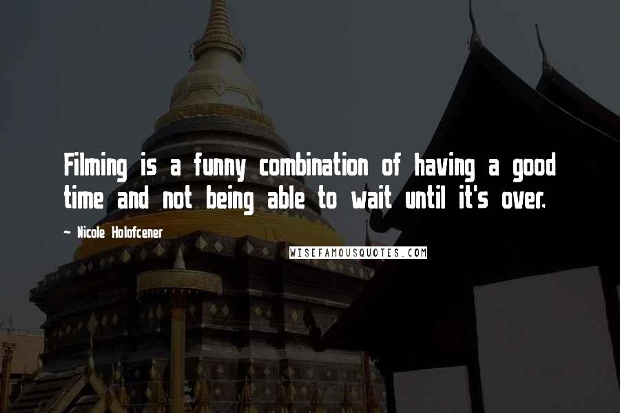 Nicole Holofcener Quotes: Filming is a funny combination of having a good time and not being able to wait until it's over.