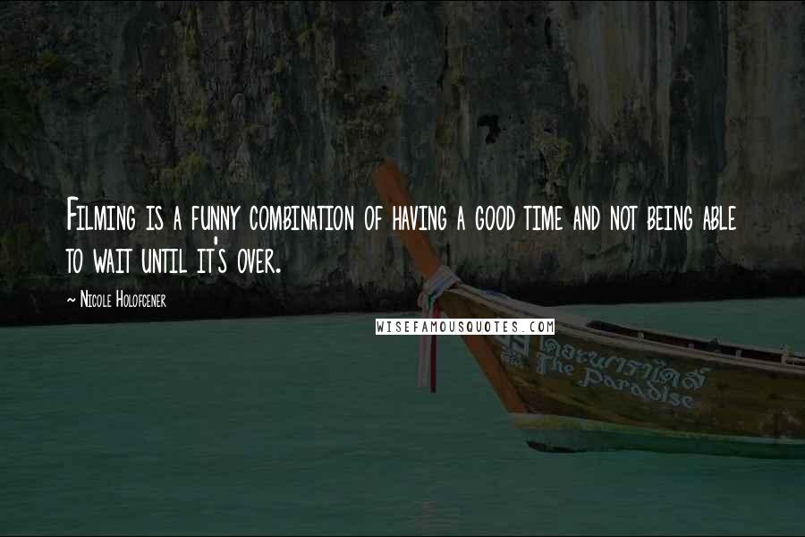 Nicole Holofcener Quotes: Filming is a funny combination of having a good time and not being able to wait until it's over.