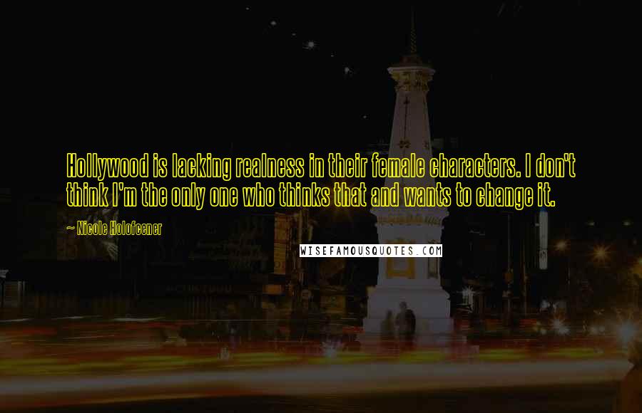 Nicole Holofcener Quotes: Hollywood is lacking realness in their female characters. I don't think I'm the only one who thinks that and wants to change it.