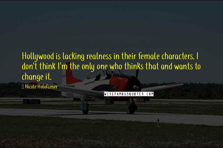 Nicole Holofcener Quotes: Hollywood is lacking realness in their female characters. I don't think I'm the only one who thinks that and wants to change it.