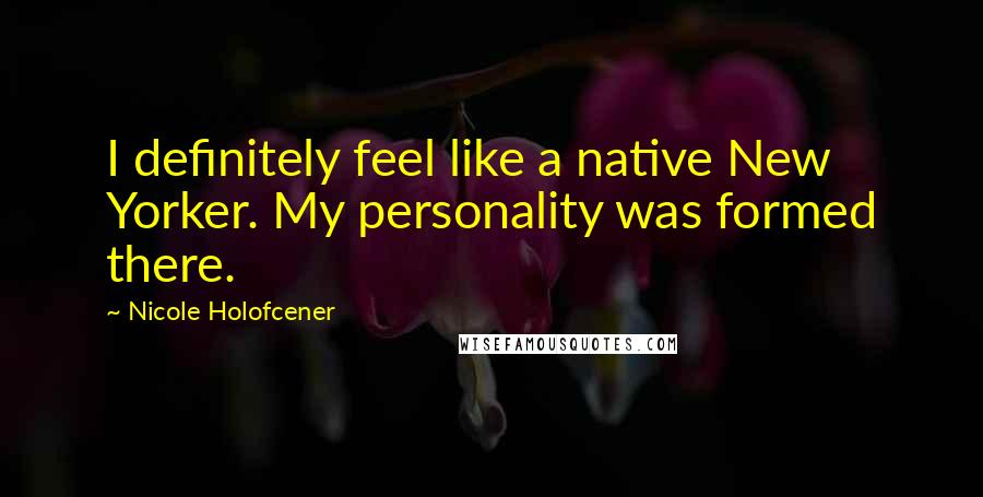 Nicole Holofcener Quotes: I definitely feel like a native New Yorker. My personality was formed there.