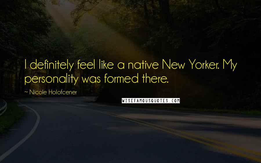 Nicole Holofcener Quotes: I definitely feel like a native New Yorker. My personality was formed there.