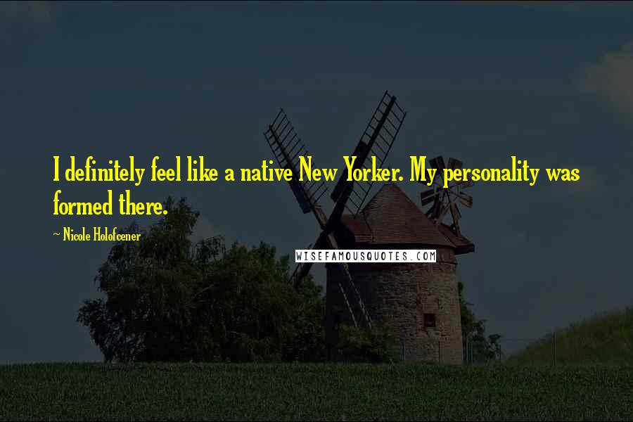 Nicole Holofcener Quotes: I definitely feel like a native New Yorker. My personality was formed there.