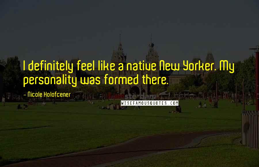 Nicole Holofcener Quotes: I definitely feel like a native New Yorker. My personality was formed there.