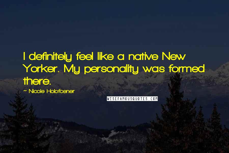 Nicole Holofcener Quotes: I definitely feel like a native New Yorker. My personality was formed there.