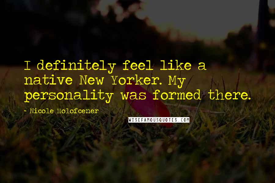 Nicole Holofcener Quotes: I definitely feel like a native New Yorker. My personality was formed there.