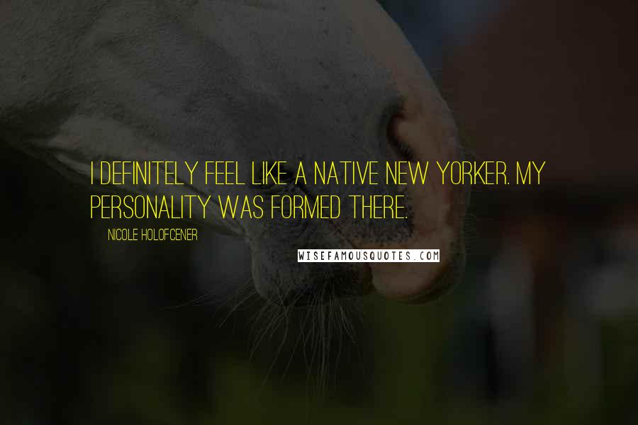 Nicole Holofcener Quotes: I definitely feel like a native New Yorker. My personality was formed there.