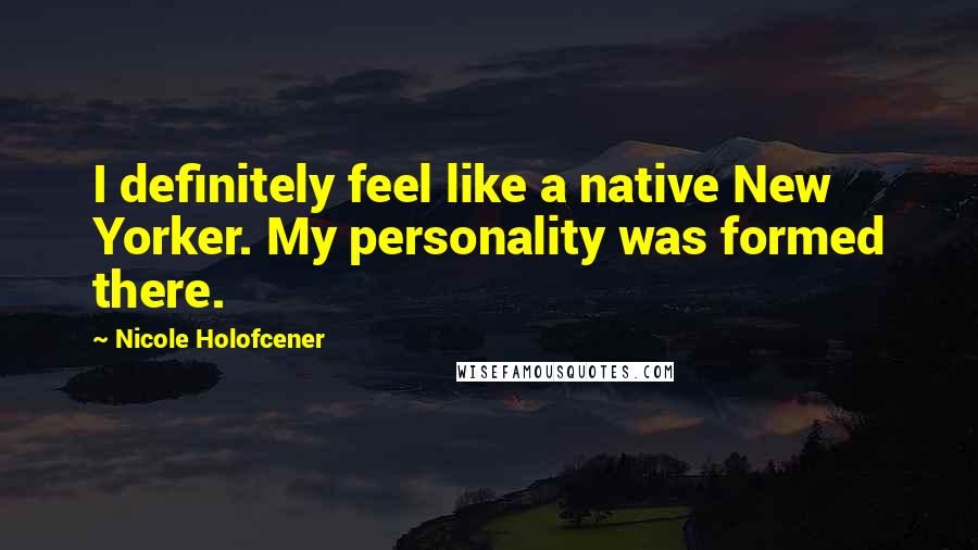 Nicole Holofcener Quotes: I definitely feel like a native New Yorker. My personality was formed there.