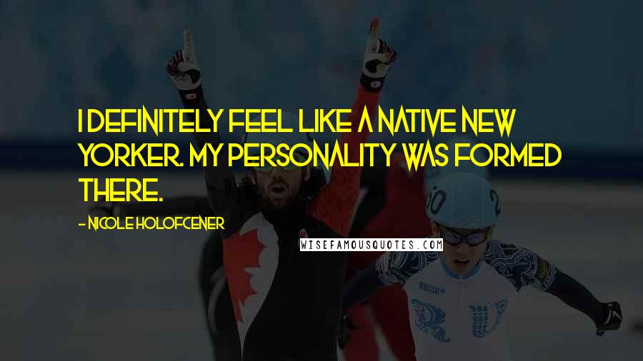 Nicole Holofcener Quotes: I definitely feel like a native New Yorker. My personality was formed there.