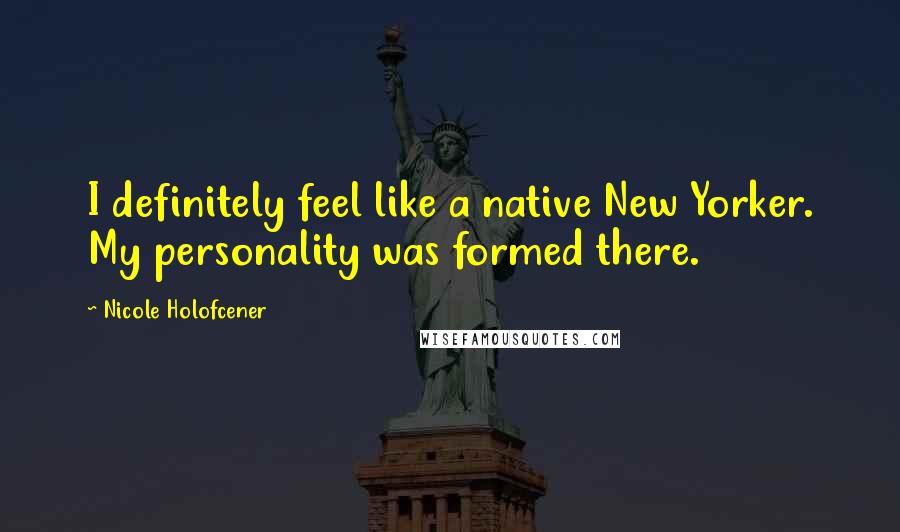 Nicole Holofcener Quotes: I definitely feel like a native New Yorker. My personality was formed there.