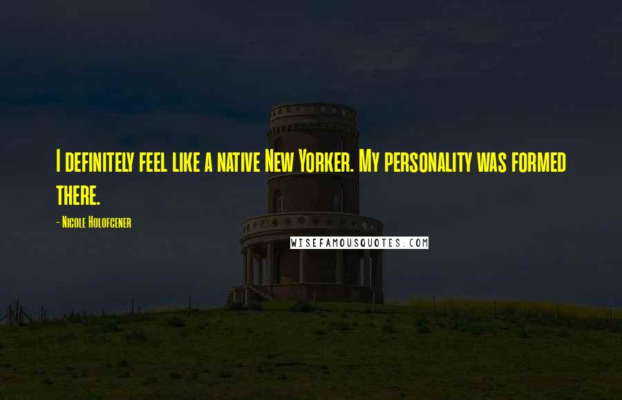 Nicole Holofcener Quotes: I definitely feel like a native New Yorker. My personality was formed there.