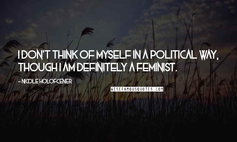 Nicole Holofcener Quotes: I don't think of myself in a political way, though I am definitely a feminist.