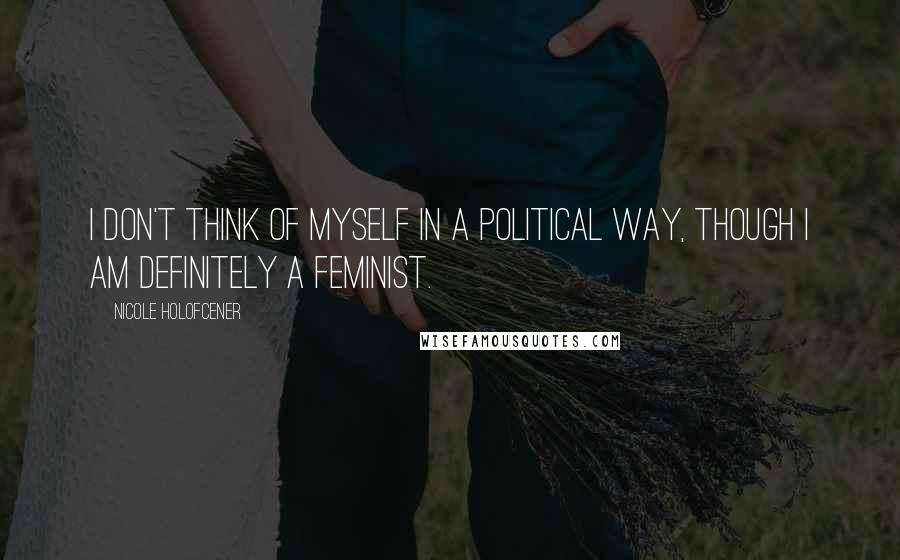 Nicole Holofcener Quotes: I don't think of myself in a political way, though I am definitely a feminist.