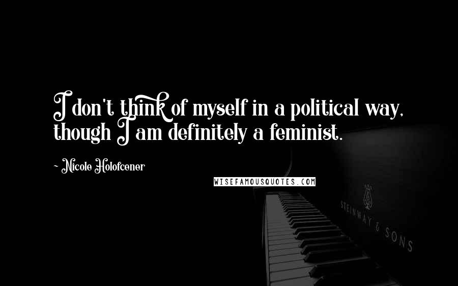 Nicole Holofcener Quotes: I don't think of myself in a political way, though I am definitely a feminist.