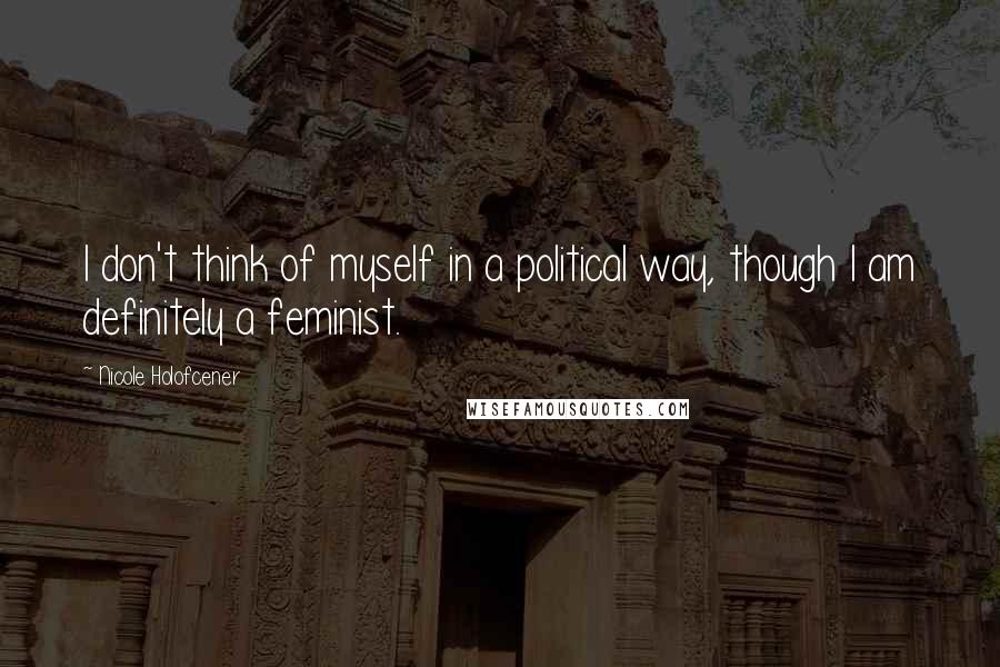 Nicole Holofcener Quotes: I don't think of myself in a political way, though I am definitely a feminist.