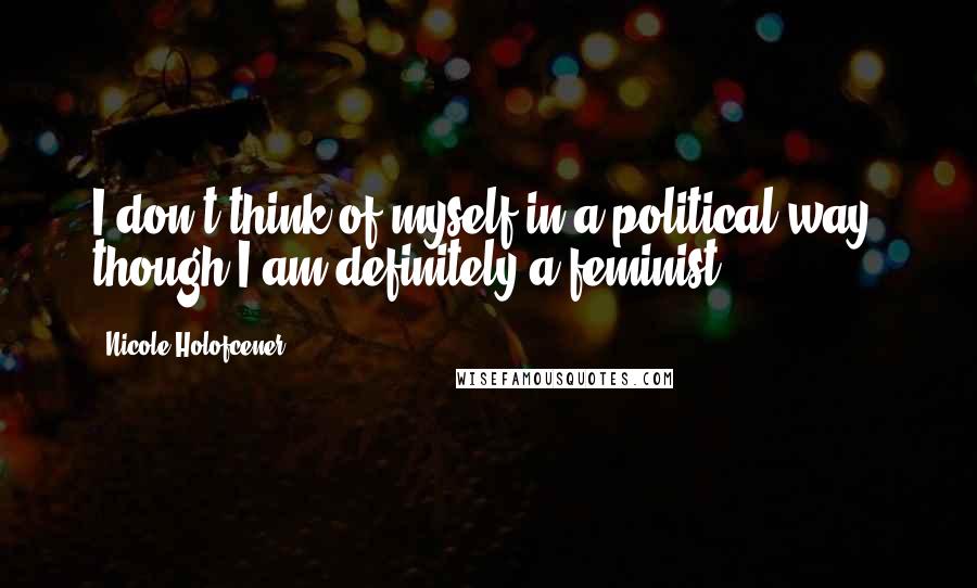 Nicole Holofcener Quotes: I don't think of myself in a political way, though I am definitely a feminist.