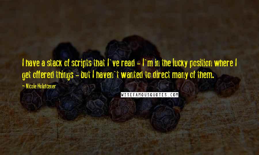 Nicole Holofcener Quotes: I have a stack of scripts that I've read - I'm in the lucky position where I get offered things - but I haven't wanted to direct many of them.