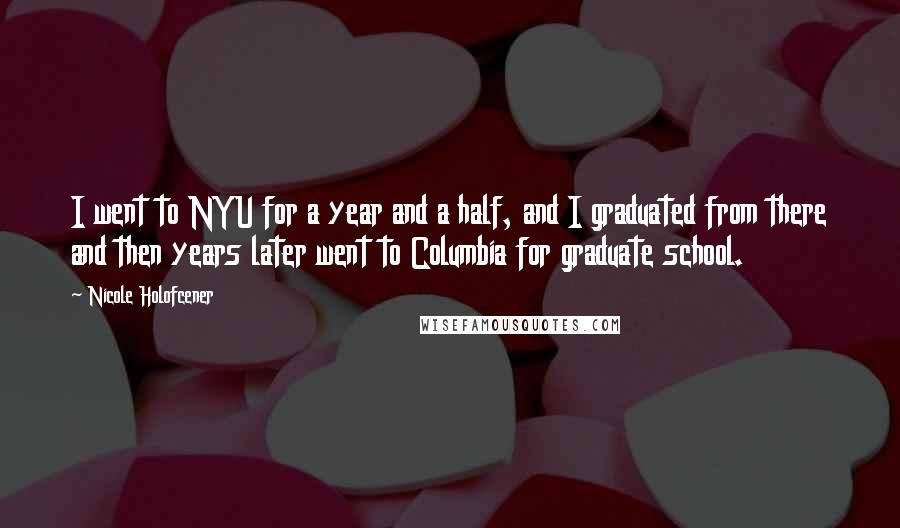 Nicole Holofcener Quotes: I went to NYU for a year and a half, and I graduated from there and then years later went to Columbia for graduate school.