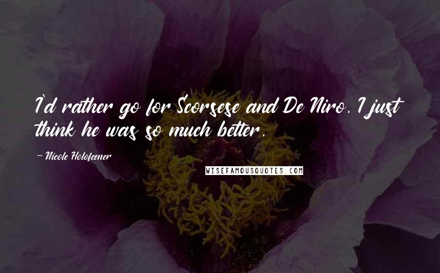 Nicole Holofcener Quotes: I'd rather go for Scorsese and De Niro. I just think he was so much better.