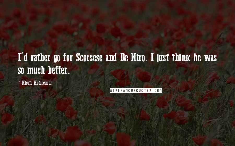 Nicole Holofcener Quotes: I'd rather go for Scorsese and De Niro. I just think he was so much better.